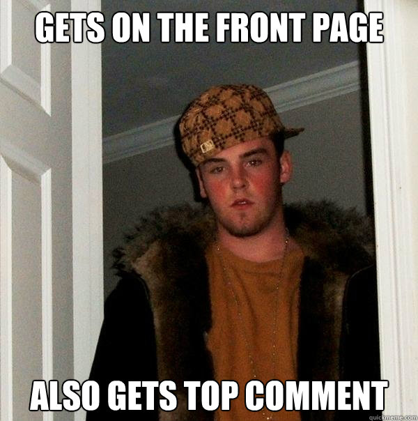 gets on the front page also gets top comment - gets on the front page also gets top comment  Scumbag Steve