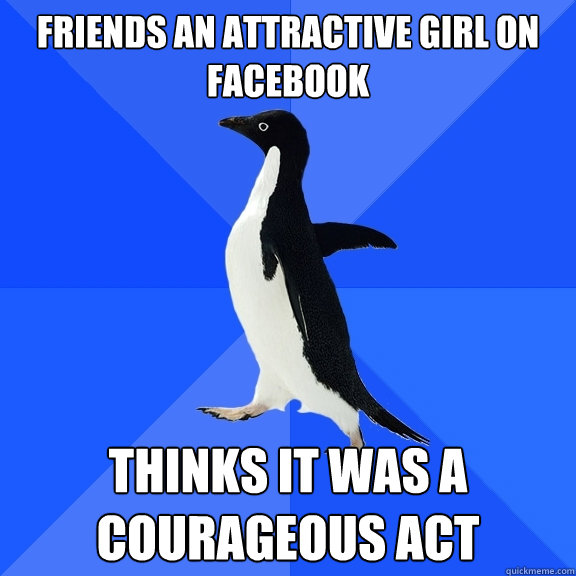 friends an attractive girl on facebook thinks it was a courageous act  Socially Awkward Penguin
