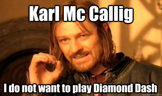 Karl Mc Callig  I do not want to play Diamond Dash  One Does Not Simply