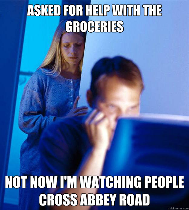 Asked for help with the groceries Not now i'm watching people cross Abbey Road  Redditors Wife