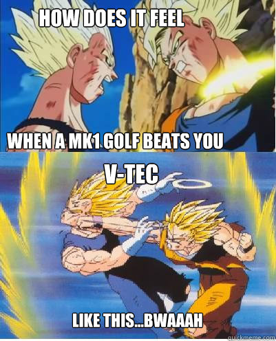 how does it feel   when a mk1 golf beats you v-tec like this...bwaaah  Goku Trolling Vegeta