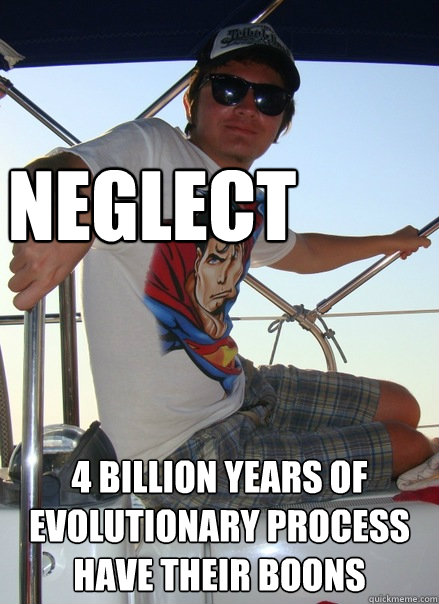 neglect 4 billion years of evolutionary process have their boons - neglect 4 billion years of evolutionary process have their boons  Boat Bro