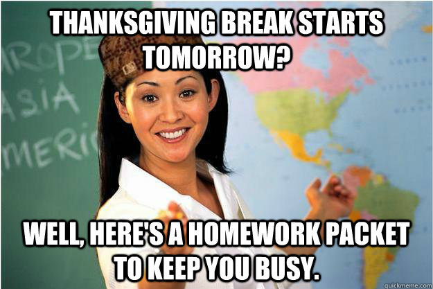 Thanksgiving break starts tomorrow? Well, here's a homework packet to keep you busy.  Scumbag Teacher