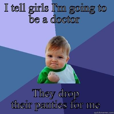 I TELL GIRLS I'M GOING TO BE A DOCTOR  THEY DROP THEIR PANTIES FOR ME Success Kid