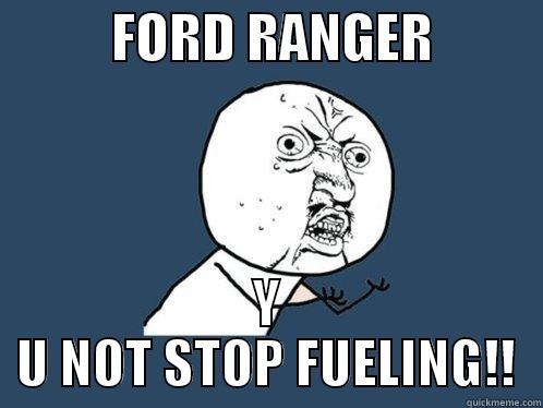           FORD RANGER           Y U NOT STOP FUELING!! Y U No