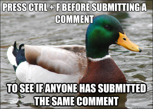 press Ctrl + f before submitting a comment to see if anyone has submitted the same comment  Actual Advice Mallard