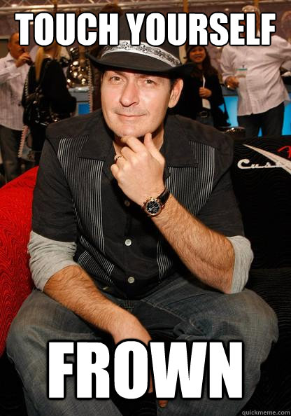 Touch yourself Frown - Touch yourself Frown  Courage Charlie Sheen