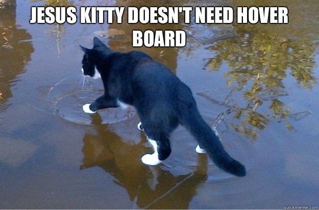Jesus Kitty doesn't need hover board
   Jesus Cat