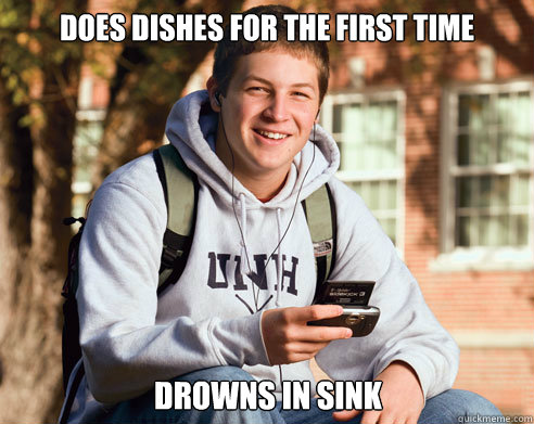 Does dishes for the first time Drowns in sink  College Freshman
