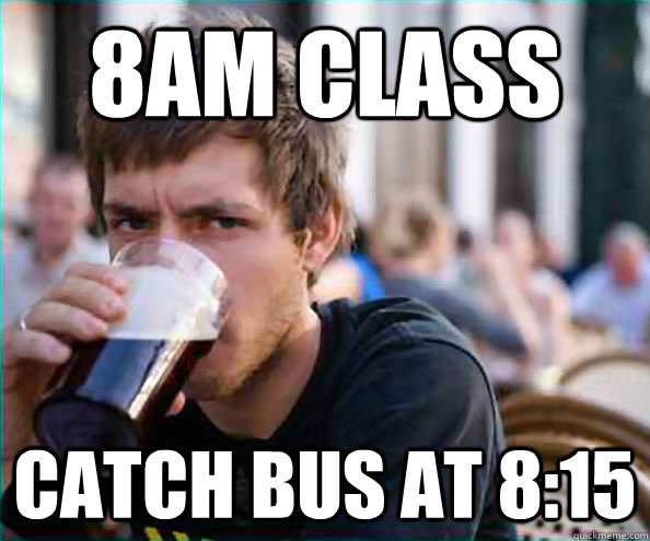 8am class catch bus at 8:15  College Senior