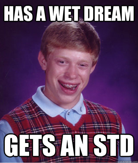 Has a wet dream Gets an std - Has a wet dream Gets an std  Bad Luck Brian