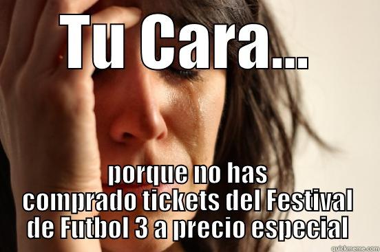 TU CARA... PORQUE NO HAS COMPRADO TICKETS DEL FESTIVAL DE FUTBOL 3 A PRECIO ESPECIAL First World Problems