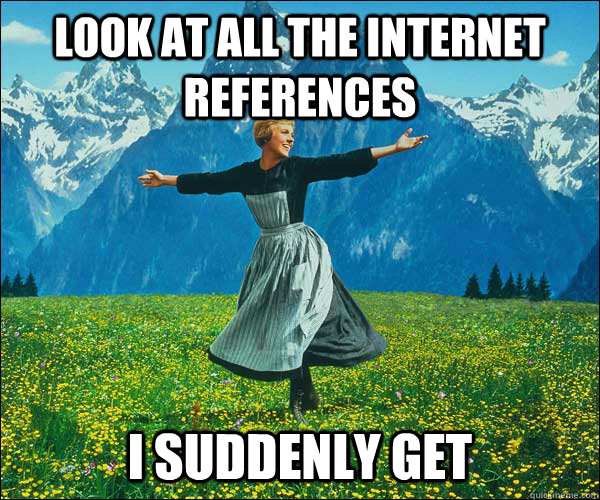 Look at all the internet references i suddenly get  Sound of Music