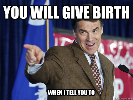 You will give birth When I tell you to  - You will give birth When I tell you to   Rick Perry knows u