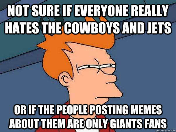 Not sure if everyone really hates the Cowboys and jets or if the people posting memes about them are only giants fans  Futurama Fry