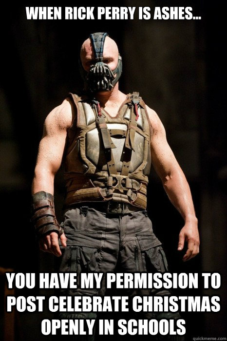 When Rick perry is ashes... you have my permission to post celebrate christmas openly in schools - When Rick perry is ashes... you have my permission to post celebrate christmas openly in schools  Permission Bane