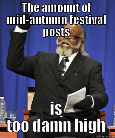 THE AMOUNT OF MID-AUTUMN FESTIVAL POSTS IS TOO DAMN HIGH The Rent Is Too Damn High