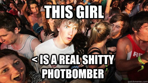 This girl < is a real shitty photbomber   Sudden Clarity Clarence