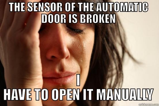 THE SENSOR OF THE AUTOMATIC DOOR IS BROKEN I HAVE TO OPEN IT MANUALLY First World Problems