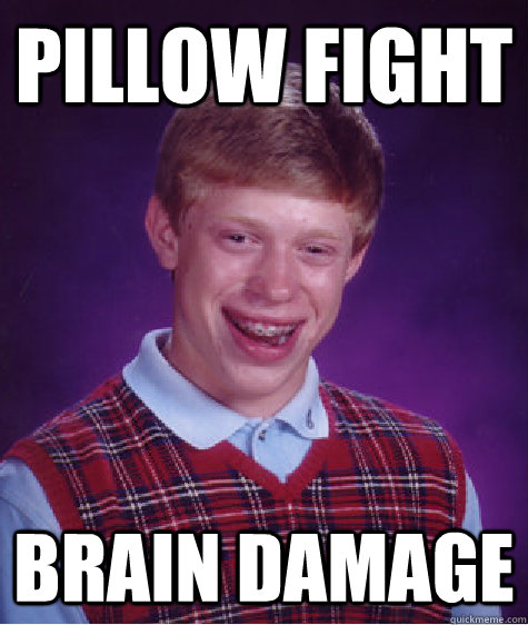 pillow fight brain damage - pillow fight brain damage  Bad Luck Brian