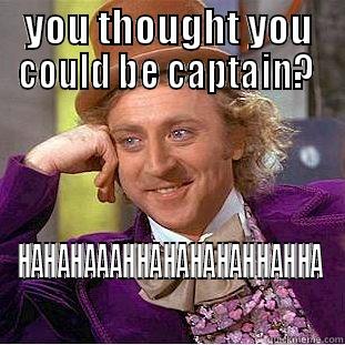 YOU THOUGHT YOU COULD BE CAPTAIN?  HAHAHAAAHHAHAHAHAHHAHHA Condescending Wonka