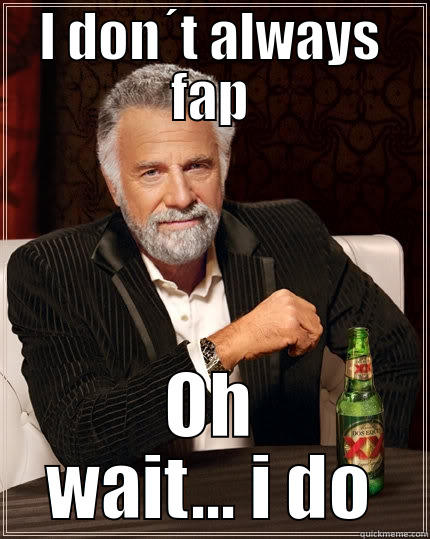 I DON´T ALWAYS FAP OH WAIT... I DO The Most Interesting Man In The World