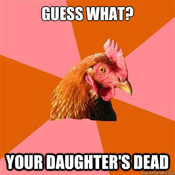 Guess what? your daughter's dead  Anti-Joke Chicken