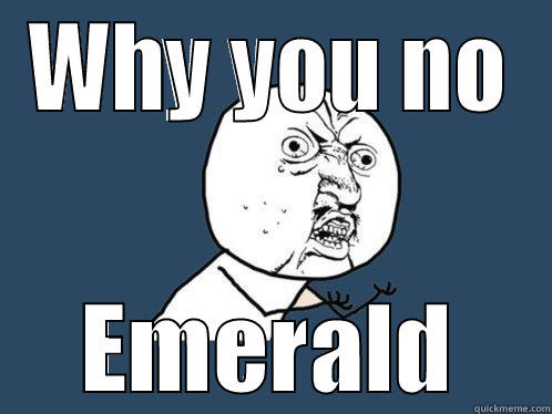 WHY YOU NO EMERALD Y U No