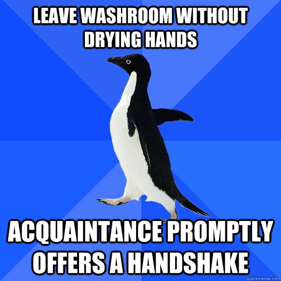 Leave washroom without drying hands acquaintance promptly offers a handshake  Socially Awkward Penguin