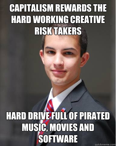 Capitalism rewards the hard working creative risk takers Hard drive full of pirated music, movies and software  College Conservative