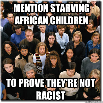mention starving african children to prove they're not racist  Scumbag Society