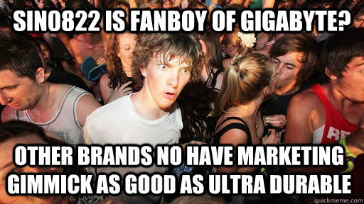 sin0822 is fanboy of gigabyte? OTHER BRANDS NO HAVE MARKETING GIMMICK AS GOOD AS ULTRA DURABLE  Sudden Clarity Clarence