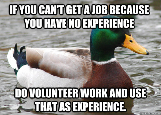 If you can't get a job because you have no experience Do volunteer work and use that as experience. - If you can't get a job because you have no experience Do volunteer work and use that as experience.  Actual Advice Mallard