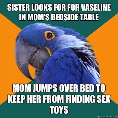 Sister looks for for vaseline in mom's bedside table Mom jumps over bed to keep her from finding sex toys  Paranoid Parrot
