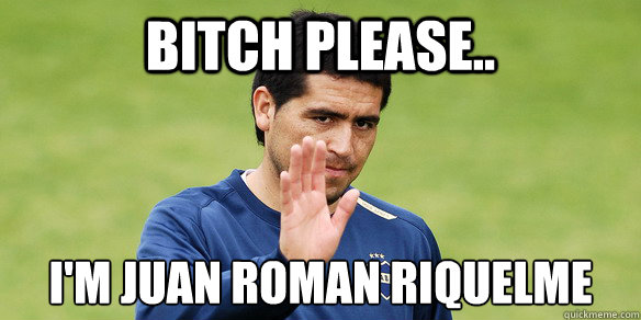 bitch please.. i'm juan roman riquelme - bitch please.. i'm juan roman riquelme  riquelme