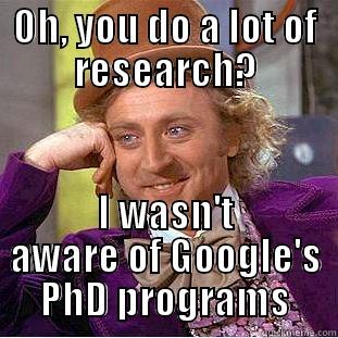 OH, YOU DO A LOT OF RESEARCH? I WASN'T AWARE OF GOOGLE'S PHD PROGRAMS Condescending Wonka