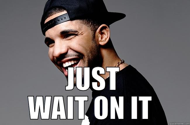  JUST WAIT ON IT  Misc