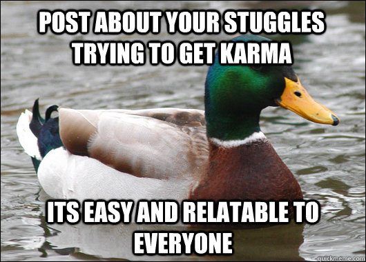 POST ABOUT YOUR STUGGLES TRYING TO GET KARMA ITS EASY AND RELATABLE TO EVERYONE - POST ABOUT YOUR STUGGLES TRYING TO GET KARMA ITS EASY AND RELATABLE TO EVERYONE  Actual Advice Mallard