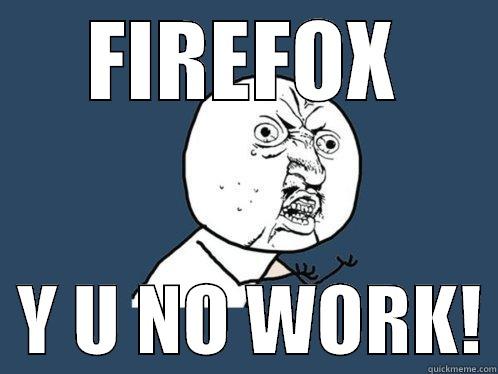 FIREFOX   Y U NO WORK! Y U No