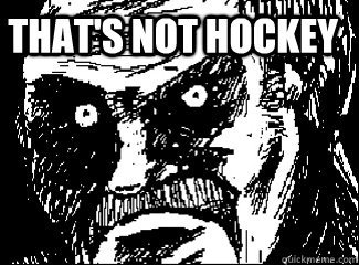  THAT'S NOT HOCKEY  Angry Stare