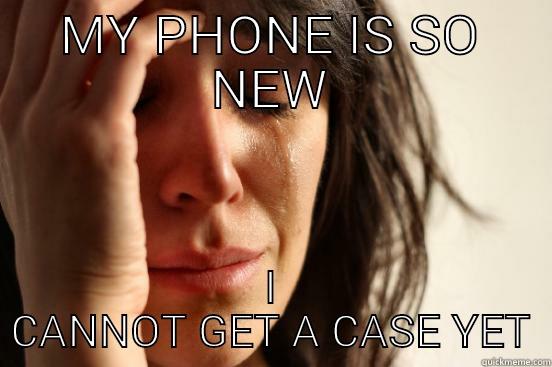 MY PHONE IS SO NEW I CANNOT GET A CASE YET First World Problems