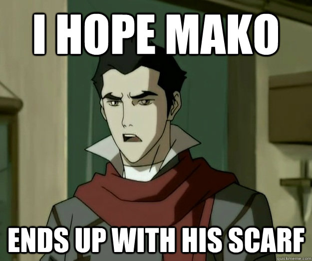 I hope mako ends up with his scarf  i hope mako