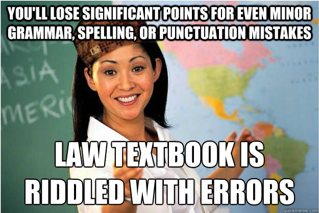 You'll lose significant points for even minor grammar, spelling, or punctuation mistakes Law textbook is riddled with errors  Scumbag Teacher