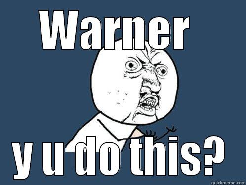 WARNER  Y U DO THIS? Y U No