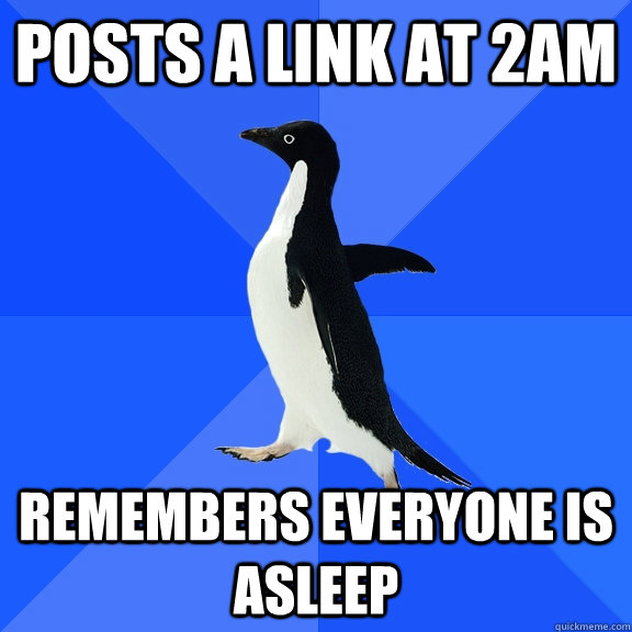Posts a link at 2am remembers everyone is asleep  Socially Awkward Penguin