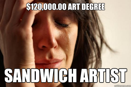 $120,000.00 art degree Sandwich artist  First World Problems