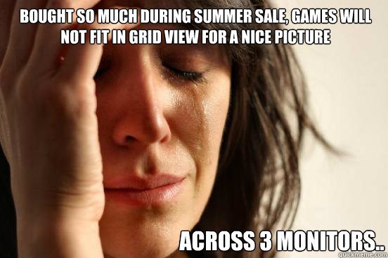 Bought so much during Summer Sale, Games will not fit in grid view for a nice picture across 3 monitors..  First World Problems