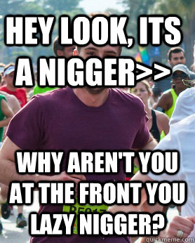 HEY LOOK, ITS A NIGGER>> WHY AREN'T YOU AT THE FRONT YOU LAZY NIGGER?  Ridiculously photogenic guy