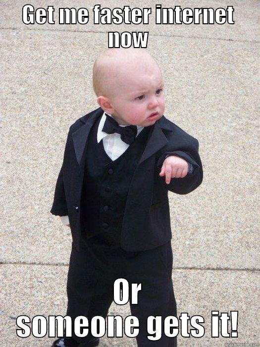 GET ME FASTER INTERNET NOW OR SOMEONE GETS IT! Baby Godfather