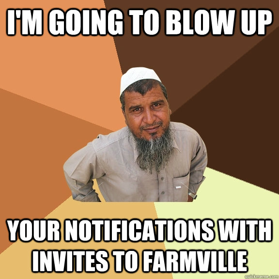 I'M GOING TO BLOW UP YOUR NOTIFICATIONS WITH INVITES TO FARMVILLE  Ordinary Muslim Man